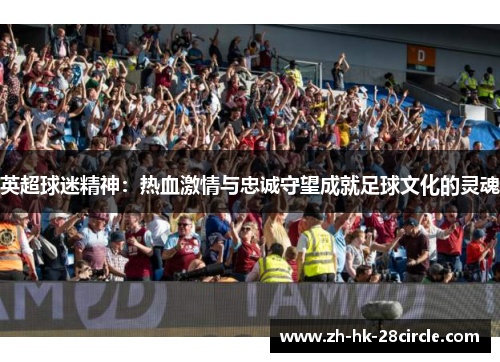 英超球迷精神：热血激情与忠诚守望成就足球文化的灵魂