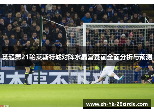 英超第21轮莱斯特城对阵水晶宫赛前全面分析与预测