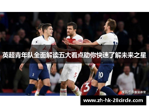 英超青年队全面解读五大看点助你快速了解未来之星