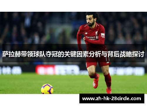 萨拉赫带领球队夺冠的关键因素分析与背后战略探讨