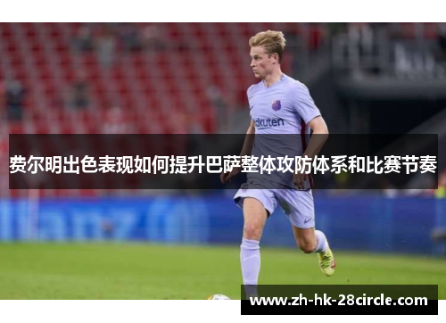 费尔明出色表现如何提升巴萨整体攻防体系和比赛节奏