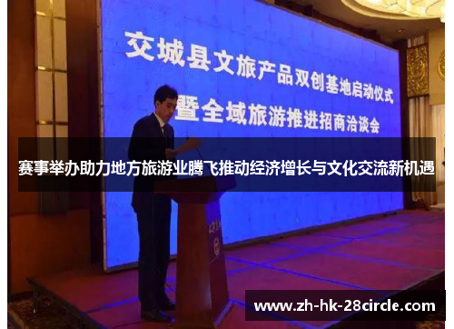 赛事举办助力地方旅游业腾飞推动经济增长与文化交流新机遇 赛事举办助力地方旅游业腾飞推动经济增长与文化交流新机遇
