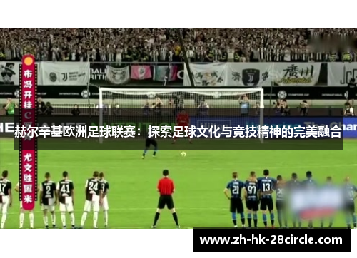 赫尔辛基欧洲足球联赛：探索足球文化与竞技精神的完美融合