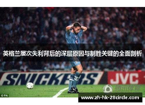 英格兰屡次失利背后的深层原因与制胜关键的全面剖析