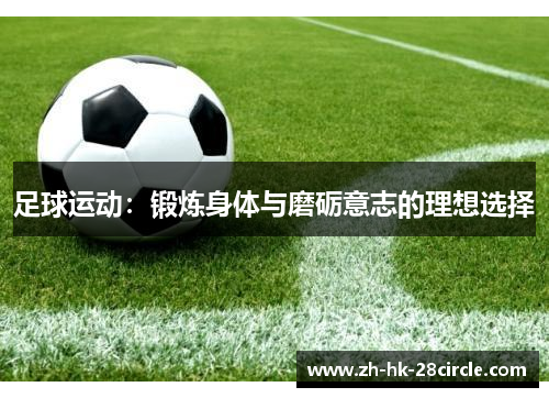 足球运动:锻炼身体与磨砺意志的理想选择 足球运动:锻炼身体与磨砺意志的理想选择