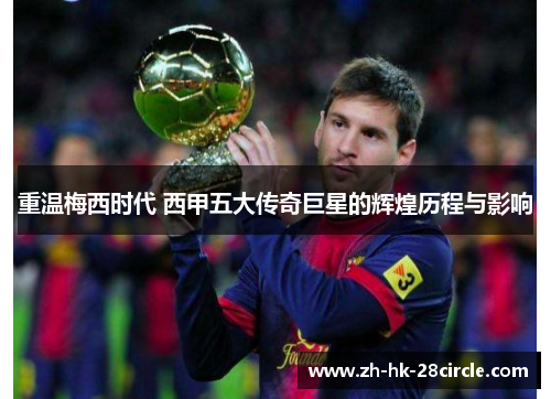 重温梅西时代 西甲五大传奇巨星的辉煌历程与影响 重温梅西时代 西甲五大传奇巨星的辉煌历程与影响
