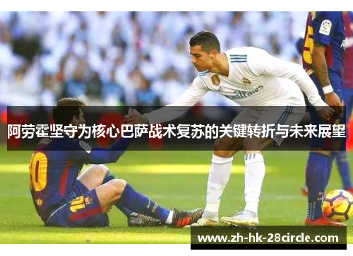 阿劳霍坚守为核心巴萨战术复苏的关键转折与未来展望