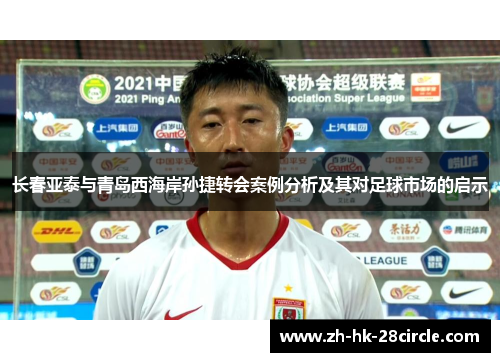 长春亚泰与青岛西海岸孙捷转会案例分析及其对足球市场的启示