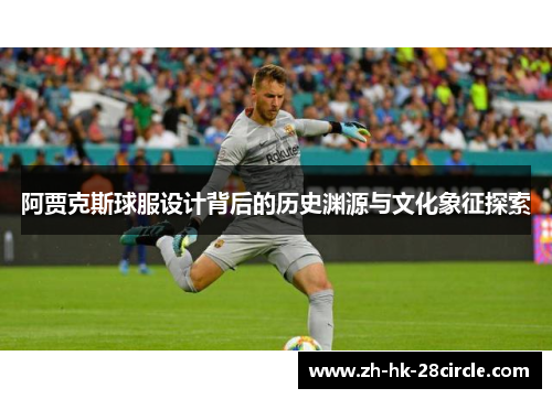 阿贾克斯球服设计背后的历史渊源与文化象征探索