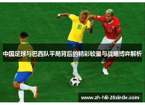 中国足球与巴西队平局背后的精彩较量与战略博弈解析