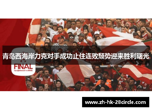 青岛西海岸力克对手成功止住连败颓势迎来胜利曙光