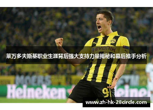 莱万多夫斯基职业生涯背后强大支持力量揭秘和幕后推手分析 莱万多夫斯基职业生涯背后强大支持力量揭秘和幕后推手分析