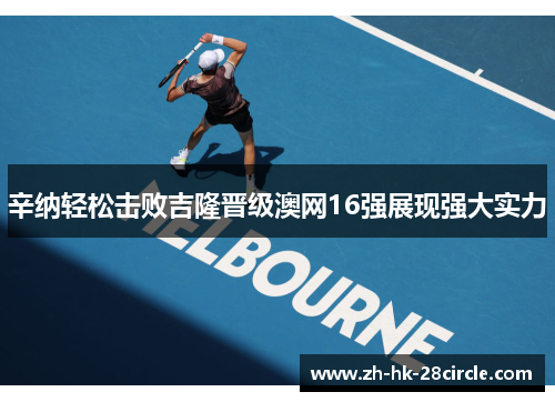 辛纳轻松击败吉隆晋级澳网16强展现强大实力