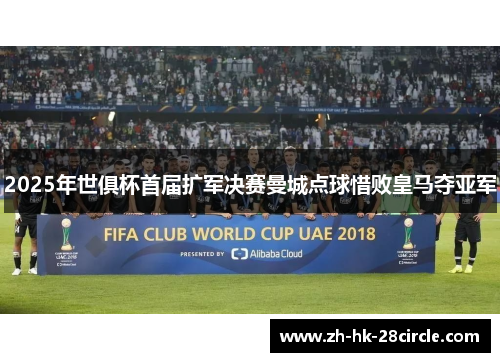 2025年世俱杯首届扩军决赛曼城点球惜败皇马夺亚军