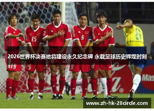 2026世界杯决赛地将建设永久纪念碑 永载足球历史辉煌时刻
