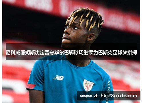 尼科威廉姆斯决定留守毕尔巴鄂球场继续为巴斯克足球梦拼搏