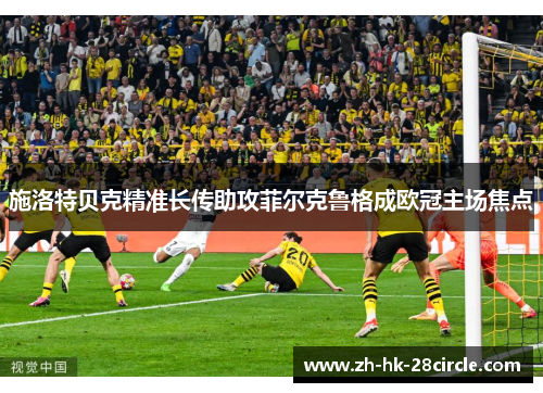 施洛特贝克精准长传助攻菲尔克鲁格成欧冠主场焦点 施洛特贝克精准长传助攻菲尔克鲁格成欧冠主场焦点