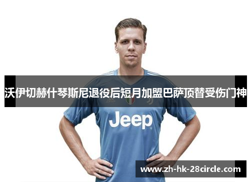 沃伊切赫什琴斯尼退役后短月加盟巴萨顶替受伤门神