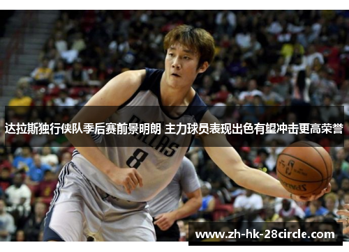 达拉斯独行侠队季后赛前景明朗 主力球员表现出色有望冲击更高荣誉