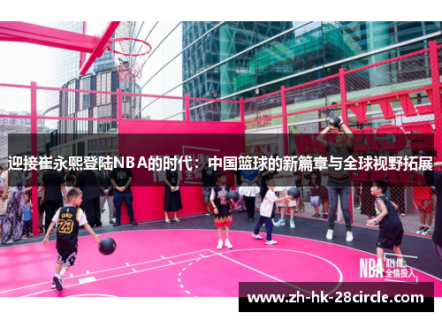 迎接崔永熙登陆NBA的时代：中国篮球的新篇章与全球视野拓展