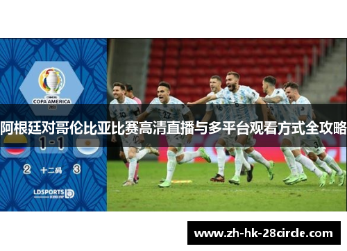 阿根廷对哥伦比亚比赛高清直播与多平台观看方式全攻略