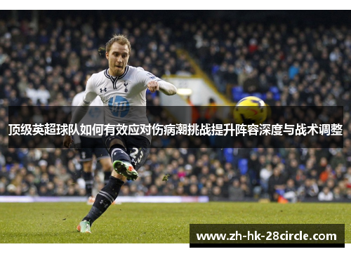 顶级英超球队如何有效应对伤病潮挑战提升阵容深度与战术调整 顶级英超球队如何有效应对伤病潮挑战提升阵容深度与战术调整
