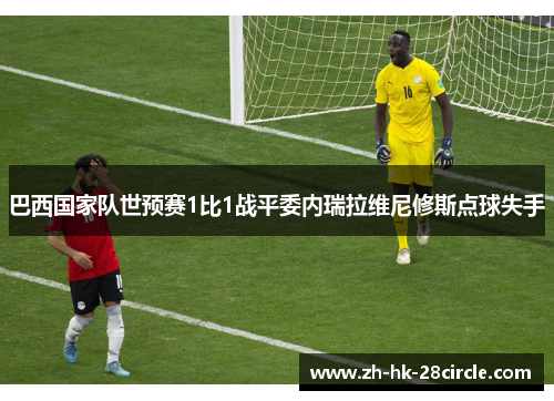 巴西国家队世预赛1比1战平委内瑞拉维尼修斯点球失手 巴西国家队世预赛1比1战平委内瑞拉维尼修斯点球失手
