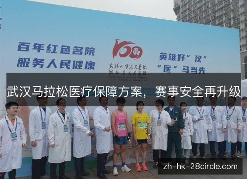 武汉马拉松医疗保障方案,赛事安全再升级 武汉马拉松医疗保障方案,赛事安全再升级