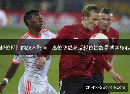 越位规则的战术影响:高位防线与反越位始终是博弈核心 越位规则的战术影响:高位防线与反越位始终是博弈核心